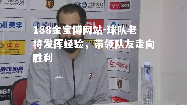 球队老将发挥经验，带领队友走向胜利