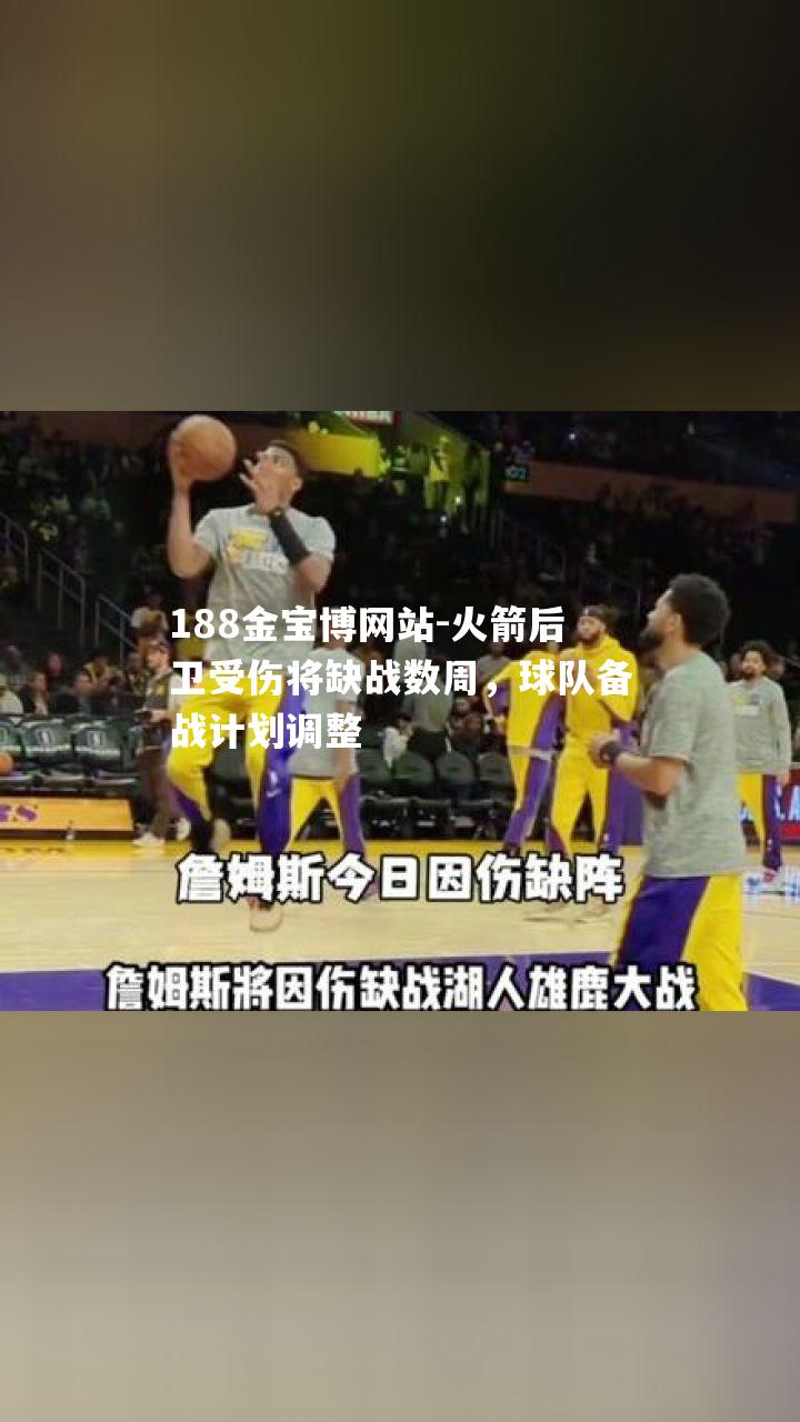 火箭后卫受伤将缺战数周，球队备战计划调整