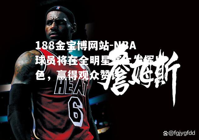 NBA球员将在全明星赛上发挥出色，赢得观众赞许